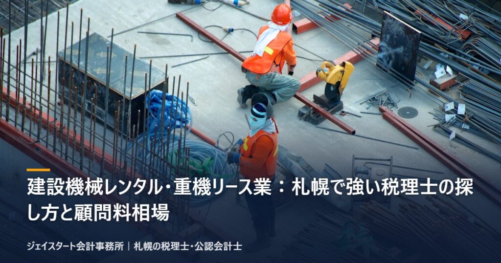 建設機械レンタル・重機リース業：札幌で強い税理士の探し方と顧問料相場｜札幌の税理士が3分で解説