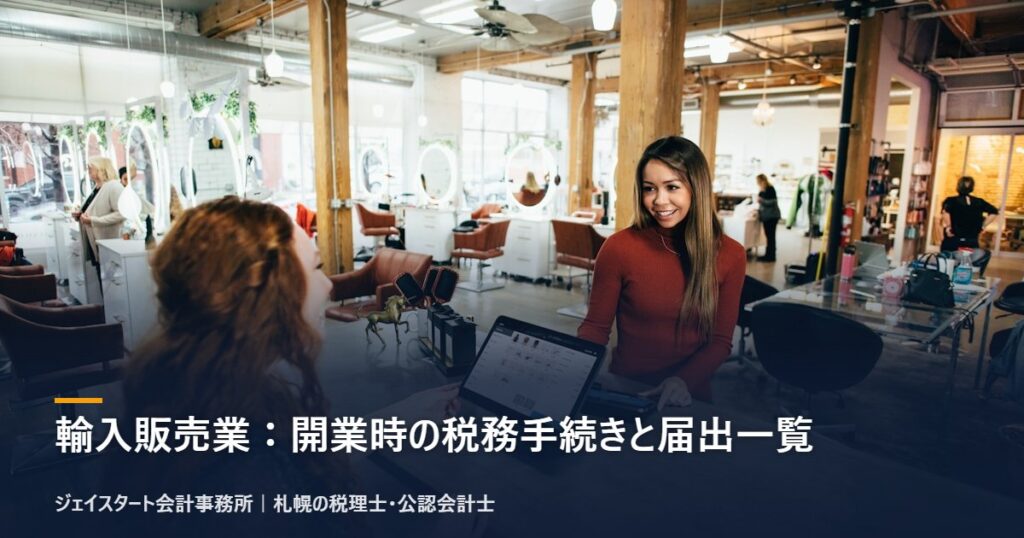 輸入販売業:開業時の税務手続きと届出一覧|札幌の税理士が3分で解説
