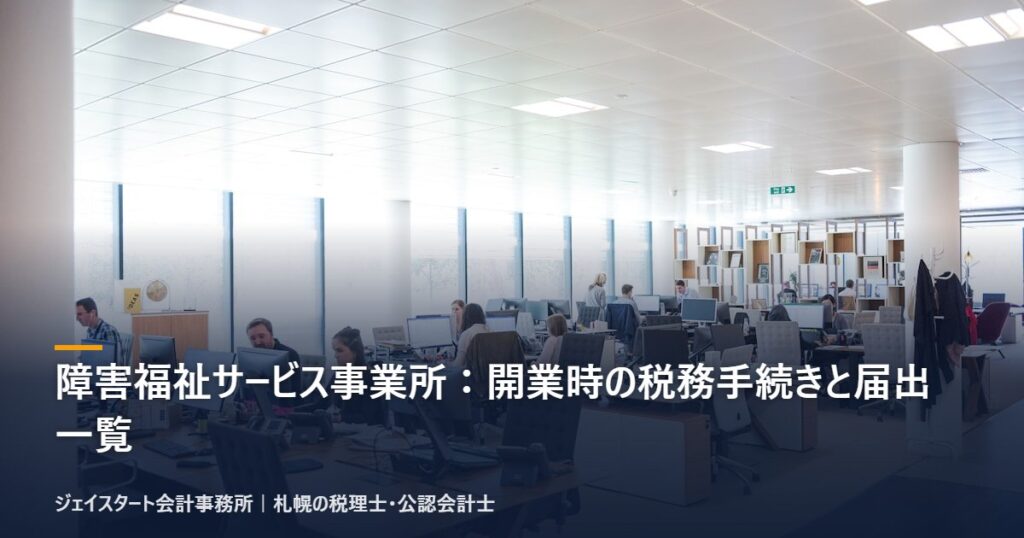 障害福祉サービス事業所:開業時の税務手続きと届出一覧|札幌の税理士が3分で解説