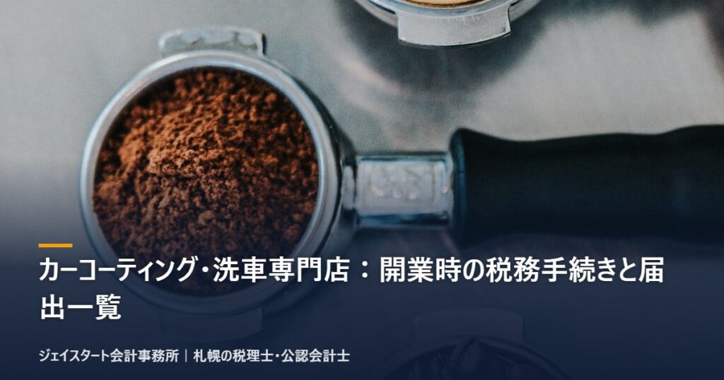 カーコーティング・洗車専門店:開業時の税務手続きと届出一覧|札幌の税理士が3分で解説