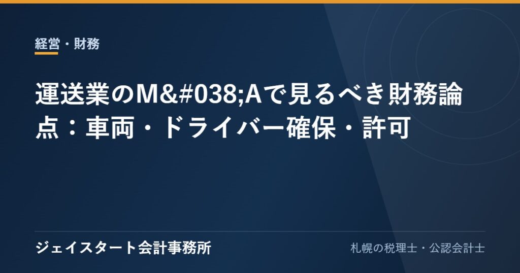運送業のM&Aで見るべき財務論点:車両・ドライバー確保・許可