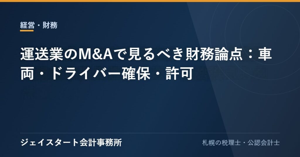 運送業のM&Aで見るべき財務論点：車両・ドライバー確保・許可