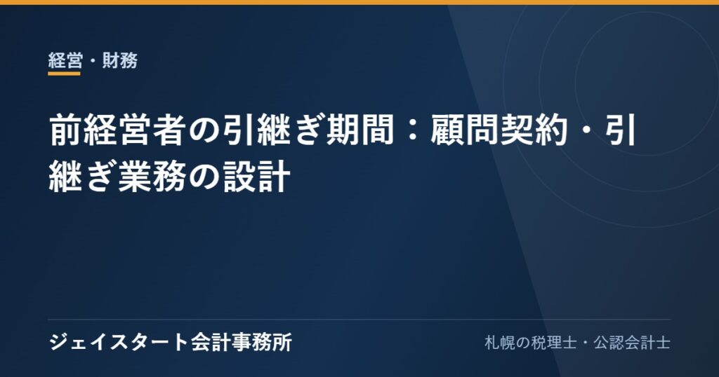 前経営者の引継ぎ期間:顧問契約・引継ぎ業務の設計