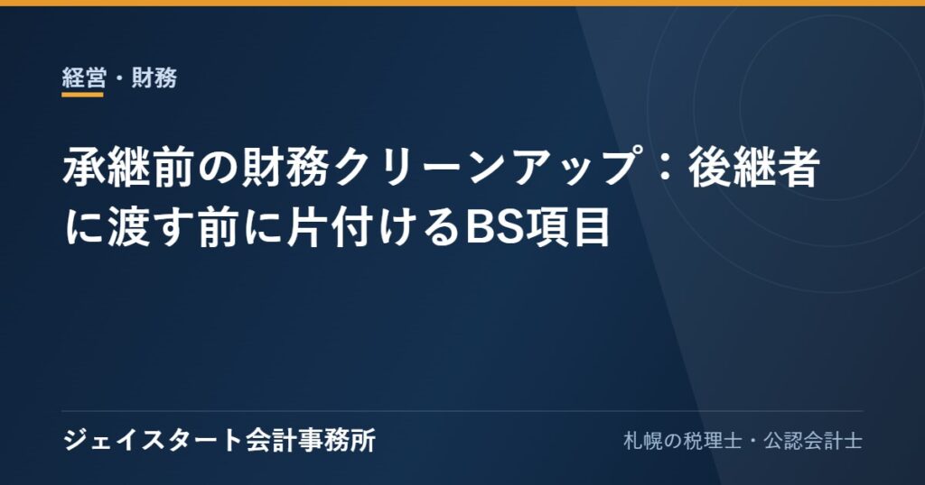 承継前の財務クリーンアップ:後継者に渡す前に片付けるBS項目